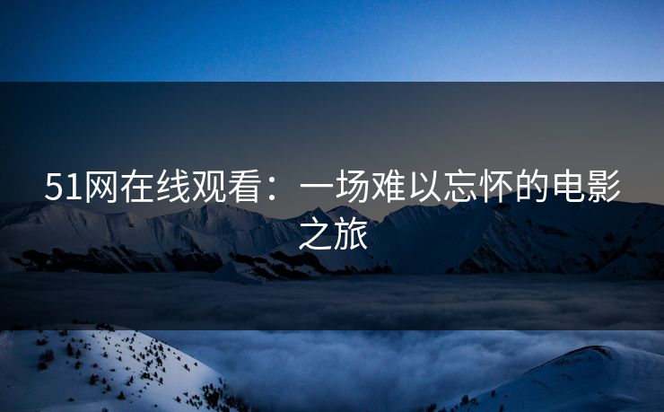 51网在线观看：一场难以忘怀的电影之旅