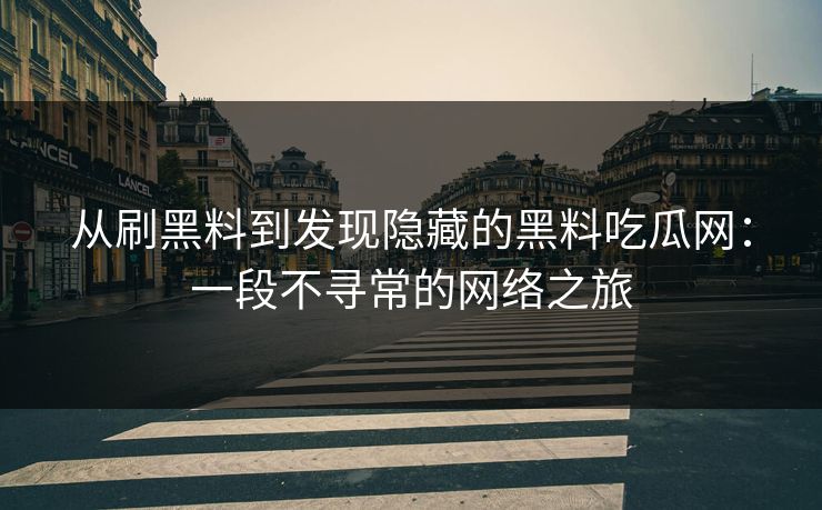 从刷黑料到发现隐藏的黑料吃瓜网:一段不寻常的网络之旅 从刷黑料到发现隐藏的黑料吃瓜网:一段不寻常的网络之旅
