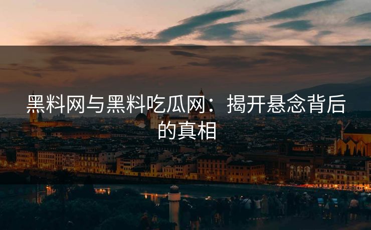 黑料网与黑料吃瓜网：揭开悬念背后的真相