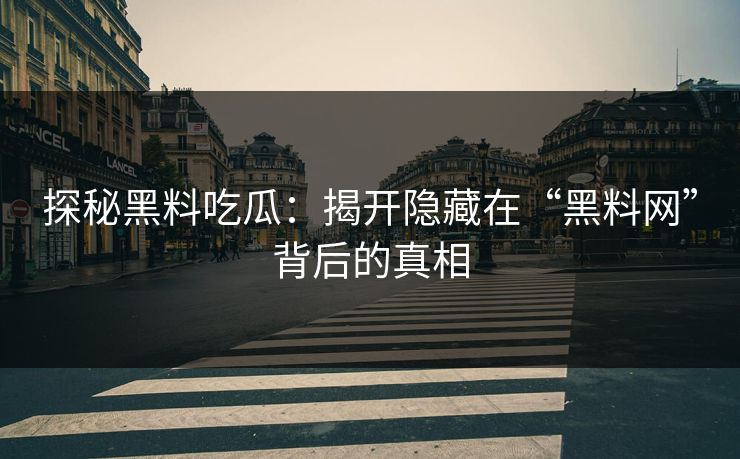 探秘黑料吃瓜：揭开隐藏在“黑料网”背后的真相