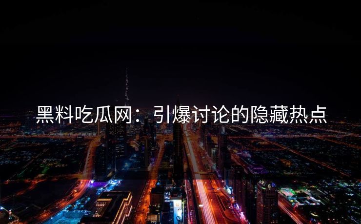黑料吃瓜网：引爆讨论的隐藏热点