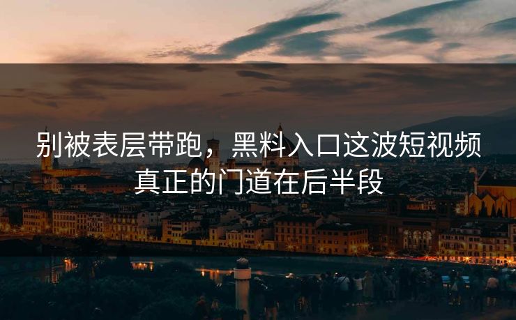 别被表层带跑，黑料入口这波短视频真正的门道在后半段