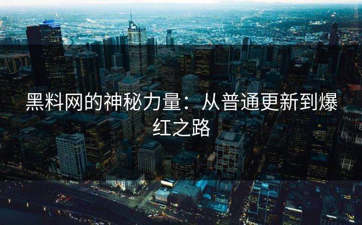 黑料网的神秘力量：从普通更新到爆红之路