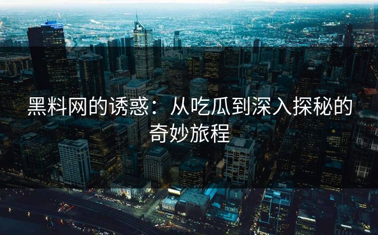 黑料网的诱惑：从吃瓜到深入探秘的奇妙旅程