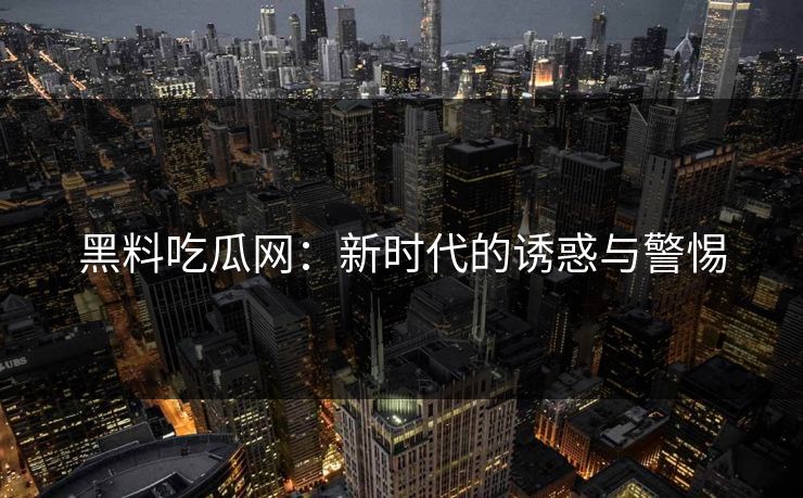 黑料吃瓜网：新时代的诱惑与警惕