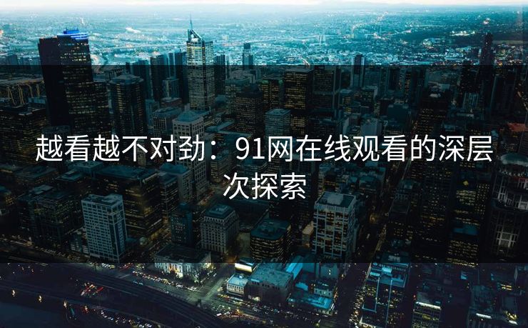 越看越不对劲：91网在线观看的深层次探索