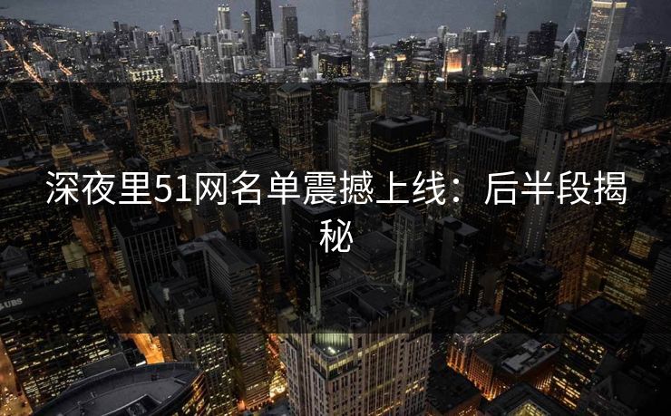 深夜里51网名单震撼上线：后半段揭秘