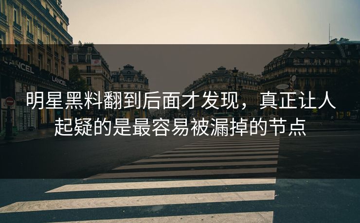 明星黑料翻到后面才发现，真正让人起疑的是最容易被漏掉的节点