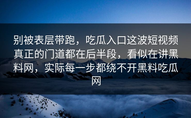 别被表层带跑，吃瓜入口这波短视频真正的门道都在后半段，看似在讲黑料网，实际每一步都绕不开黑料吃瓜网