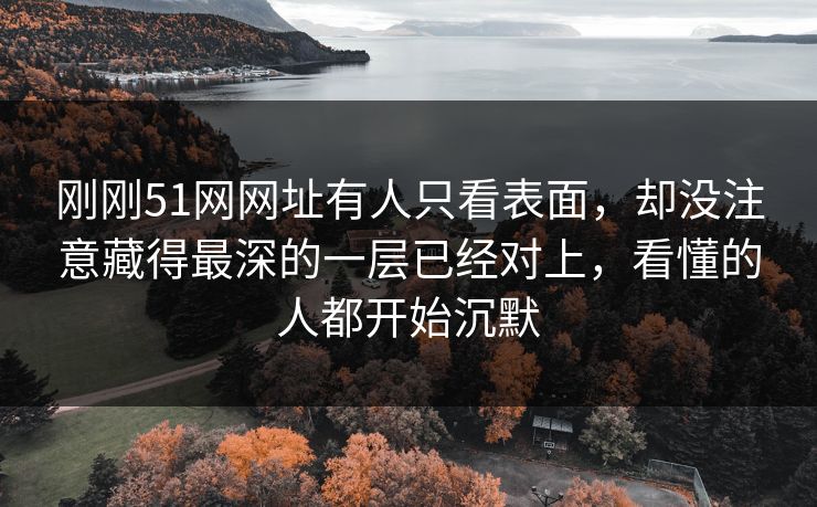 刚刚51网网址有人只看表面，却没注意藏得最深的一层已经对上，看懂的人都开始沉默